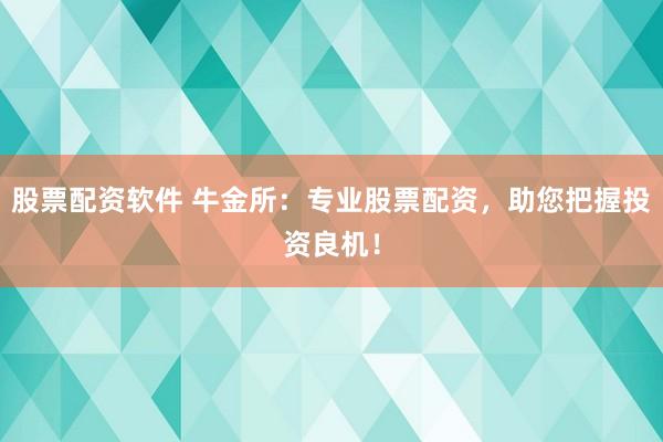 股票配资软件 牛金所：专业股票配资，助您把握投资良机！