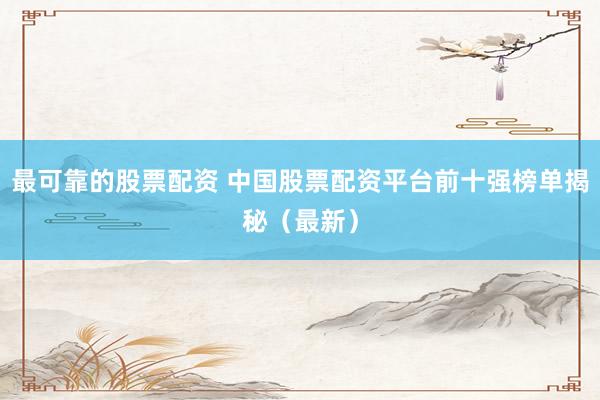 最可靠的股票配资 中国股票配资平台前十强榜单揭秘（最新）