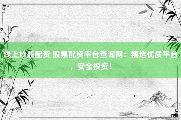 线上炒股配资 股票配资平台查询网:精选优质平台,安全投资!